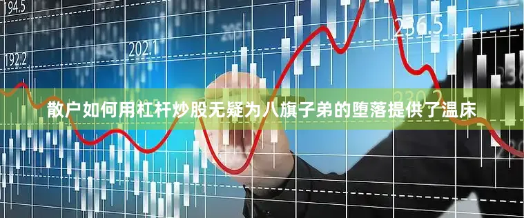 散户如何用杠杆炒股无疑为八旗子弟的堕落提供了温床
