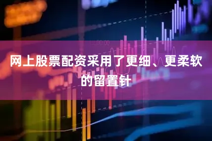 网上股票配资采用了更细、更柔软的留置针