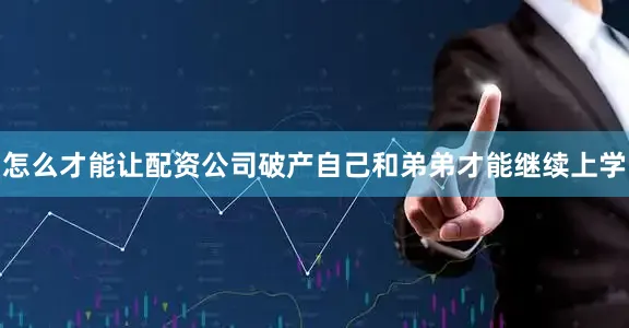怎么才能让配资公司破产自己和弟弟才能继续上学