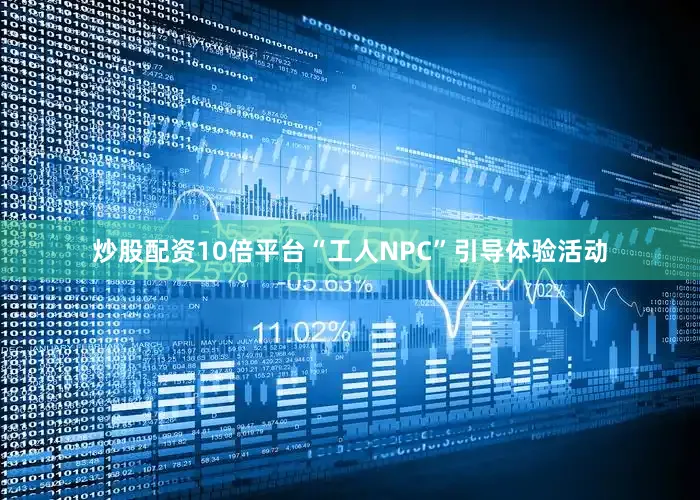 炒股配资10倍平台“工人NPC”引导体验活动