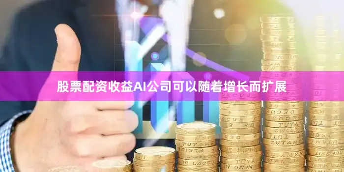 股票配资收益AI公司可以随着增长而扩展