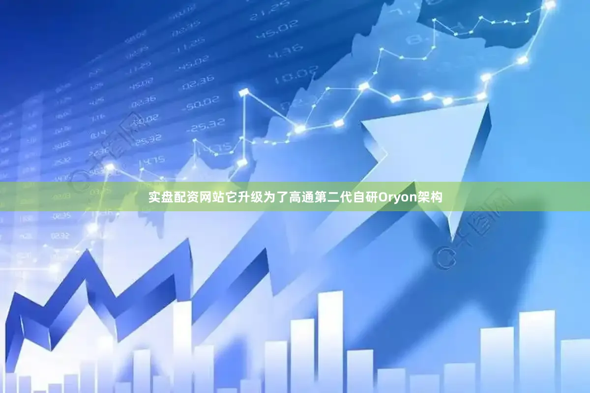 实盘配资网站它升级为了高通第二代自研Oryon架构