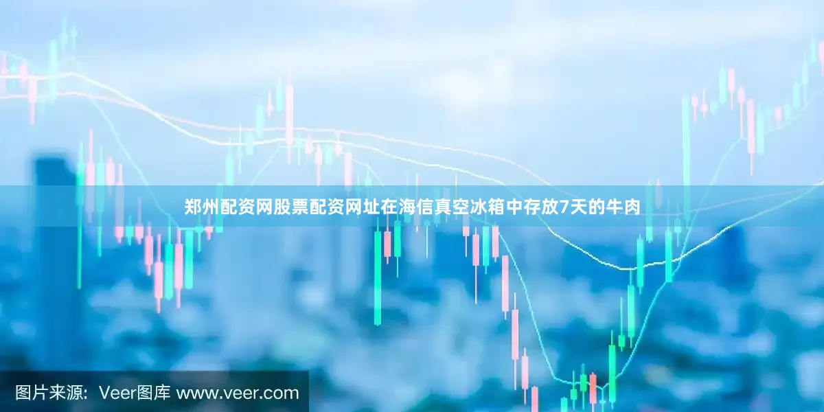 郑州配资网股票配资网址在海信真空冰箱中存放7天的牛肉