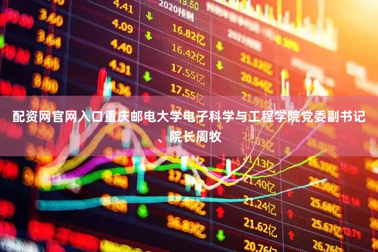 配资网官网入口重庆邮电大学电子科学与工程学院党委副书记、院长周牧