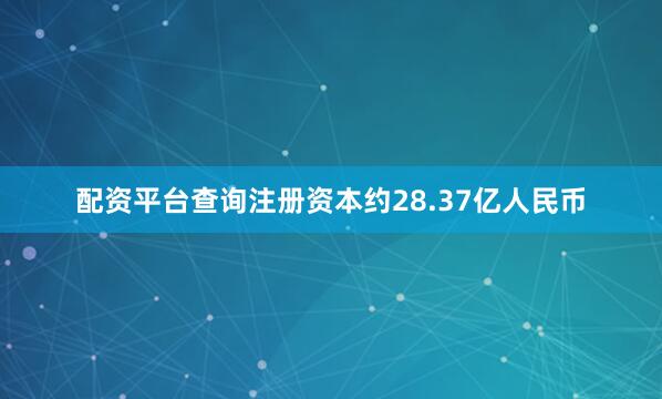 配资平台查询注册资本约28.37亿人民币