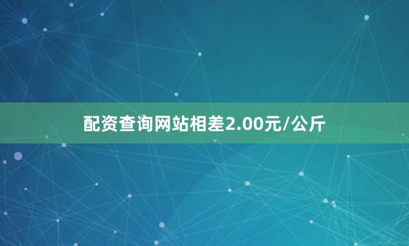 配资查询网站相差2.00元/公斤