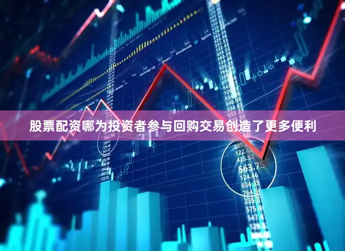股票配资哪为投资者参与回购交易创造了更多便利