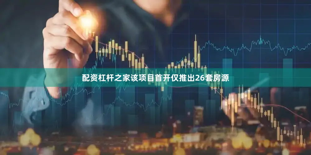 配资杠杆之家该项目首开仅推出26套房源